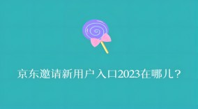 京东邀请新用户入口2023在哪儿？分享两条对接渠道